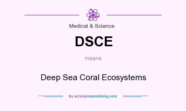 What does DSCE mean? It stands for Deep Sea Coral Ecosystems