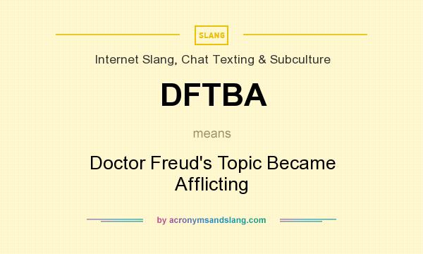 What does DFTBA mean? It stands for Doctor Freud`s Topic Became Afflicting