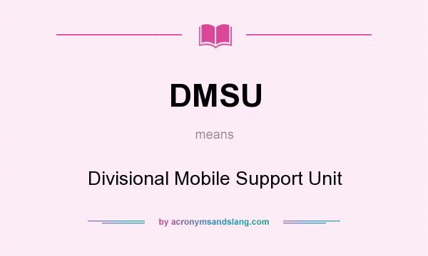 What does DMSU mean? It stands for Divisional Mobile Support Unit