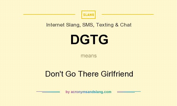 What does DGTG mean? It stands for Don`t Go There Girlfriend
