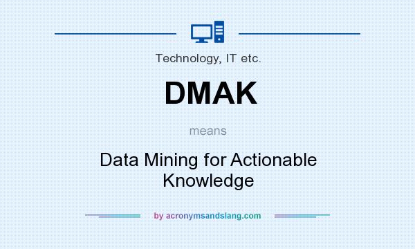 What does DMAK mean? It stands for Data Mining for Actionable Knowledge