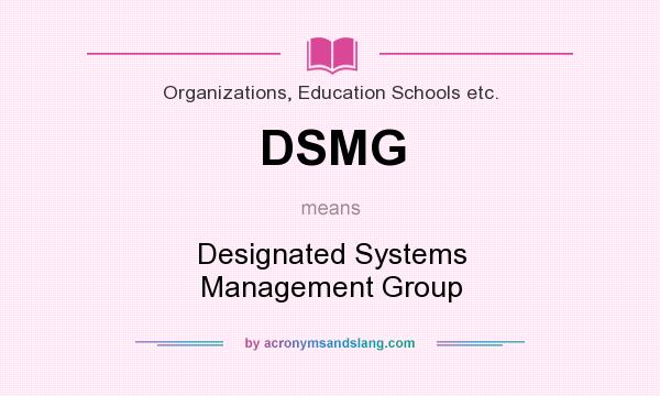 What does DSMG mean? It stands for Designated Systems Management Group