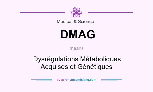 What does DMAG mean? It stands for Dysrégulations Métaboliques Acquises et Génétiques