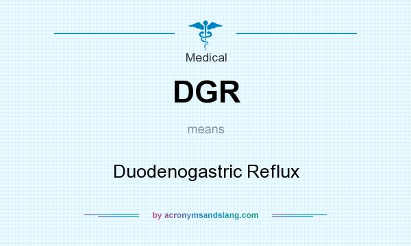 What does DGR mean? It stands for Duodenogastric Reflux