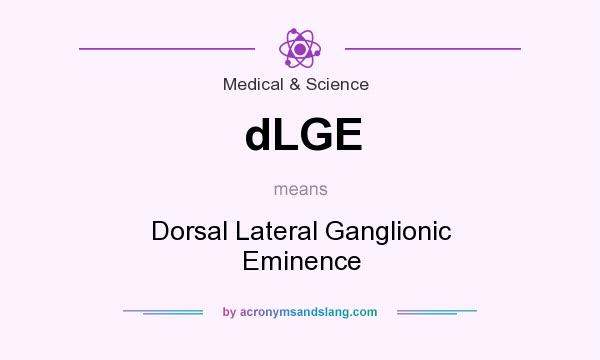 What does dLGE mean? It stands for Dorsal Lateral Ganglionic Eminence