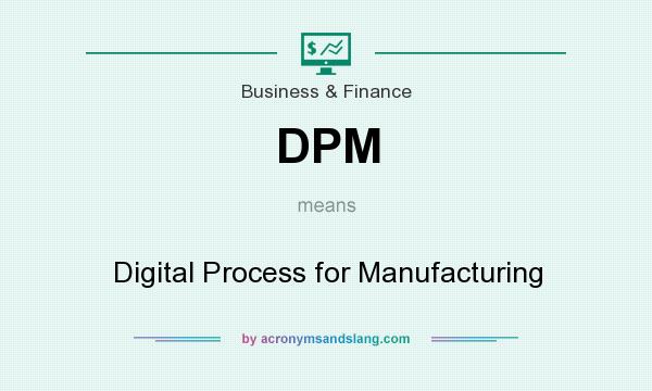 What does DPM mean? It stands for Digital Process for Manufacturing