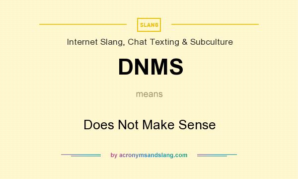 What does DNMS mean? It stands for Does Not Make Sense