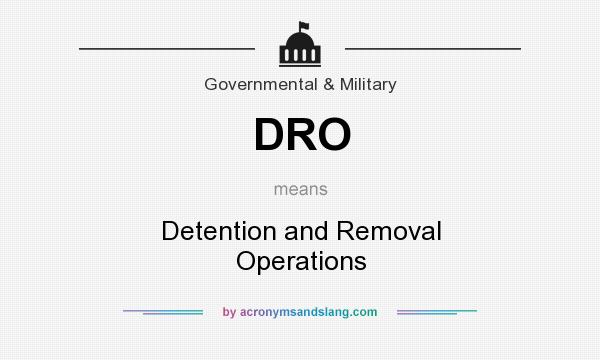 What does DRO mean? It stands for Detention and Removal Operations