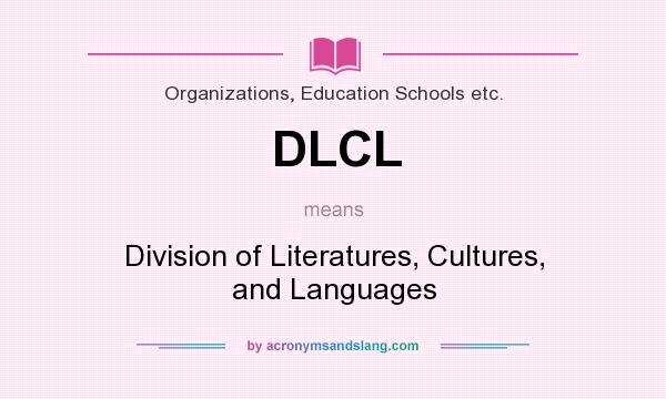 What does DLCL mean? It stands for Division of Literatures, Cultures, and Languages