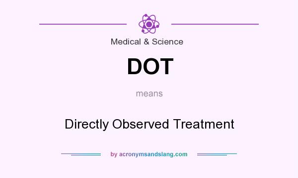What does DOT mean? It stands for Directly Observed Treatment