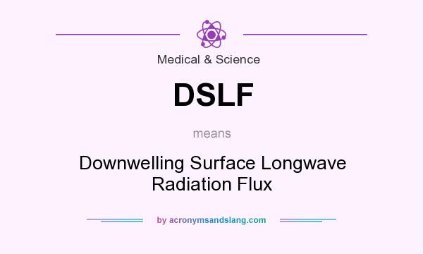 What does DSLF mean? It stands for Downwelling Surface Longwave Radiation Flux