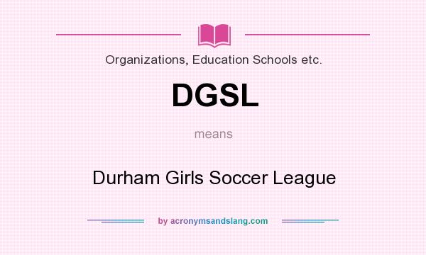 What does DGSL mean? It stands for Durham Girls Soccer League
