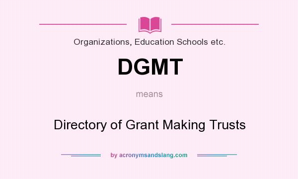 What does DGMT mean? It stands for Directory of Grant Making Trusts