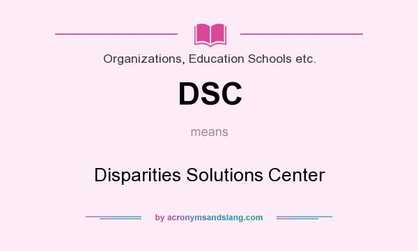 What does DSC mean? It stands for Disparities Solutions Center