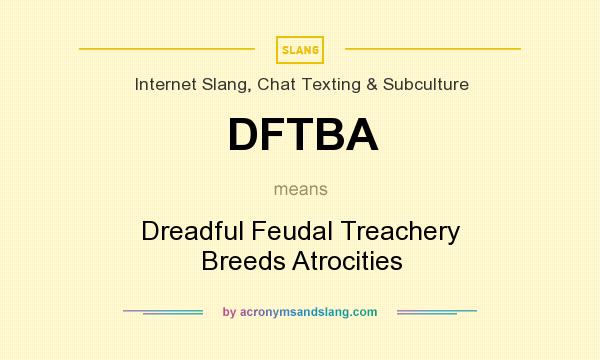 What does DFTBA mean? It stands for Dreadful Feudal Treachery Breeds Atrocities