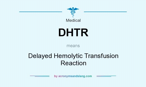 What does DHTR mean? It stands for Delayed Hemolytic Transfusion Reaction