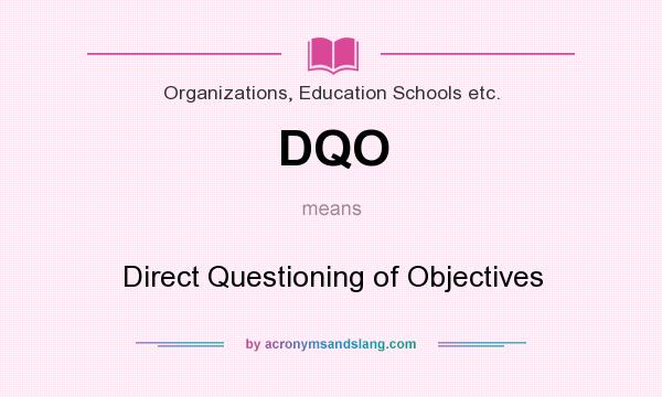 What does DQO mean? It stands for Direct Questioning of Objectives