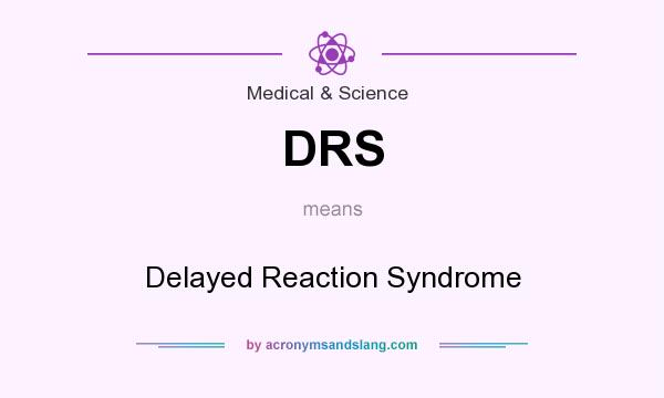 What does DRS mean? It stands for Delayed Reaction Syndrome