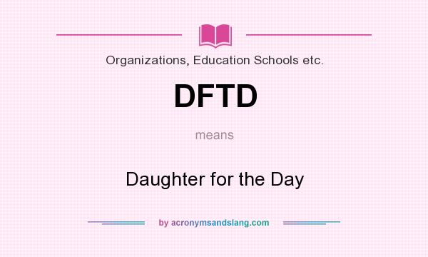 What does DFTD mean? It stands for Daughter for the Day