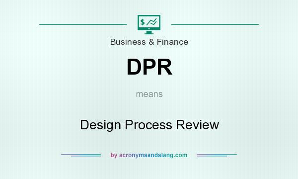 What does DPR mean? It stands for Design Process Review