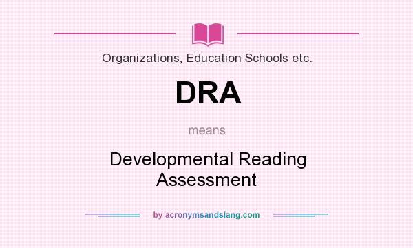 What does DRA mean? It stands for Developmental Reading Assessment