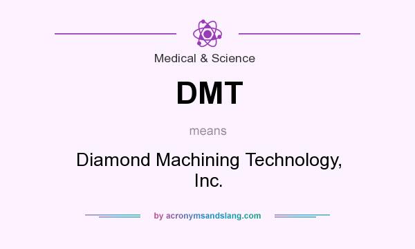 What does DMT mean? It stands for Diamond Machining Technology, Inc.