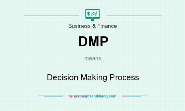 What does DMP mean? It stands for Decision Making Process