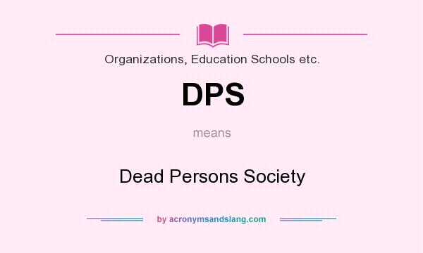 What does DPS mean? It stands for Dead Persons Society