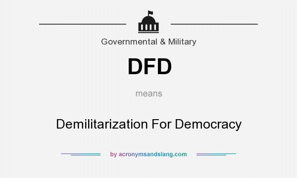 What does DFD mean? It stands for Demilitarization For Democracy