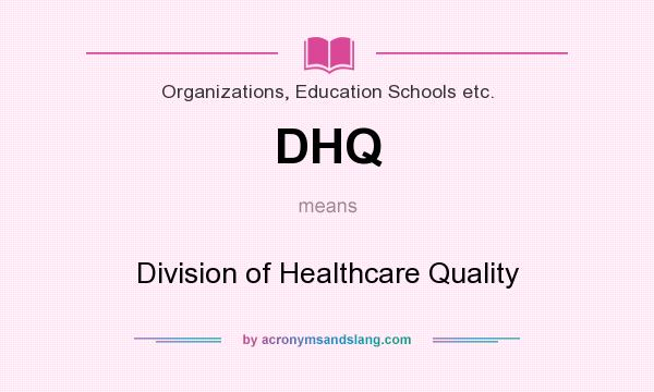 What does DHQ mean? It stands for Division of Healthcare Quality