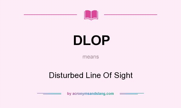 What does DLOP mean? It stands for Disturbed Line Of Sight