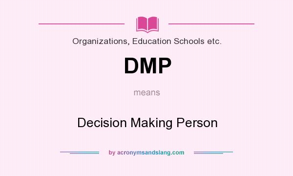 What does DMP mean? It stands for Decision Making Person