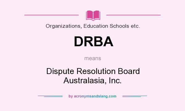 What does DRBA mean? It stands for Dispute Resolution Board Australasia, Inc.