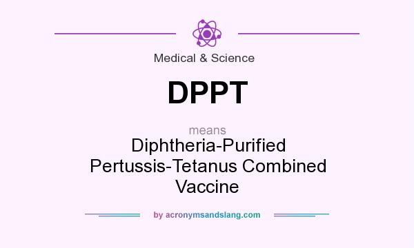 What does DPPT mean? It stands for Diphtheria-Purified Pertussis-Tetanus Combined Vaccine