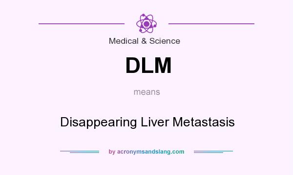What does DLM mean? It stands for Disappearing Liver Metastasis