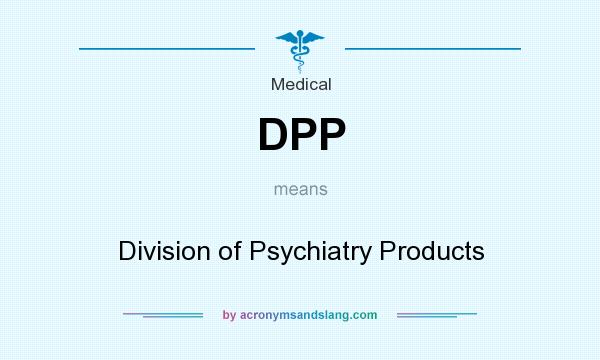 What does DPP mean? It stands for Division of Psychiatry Products
