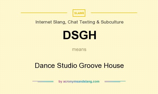 What does DSGH mean? It stands for Dance Studio Groove House