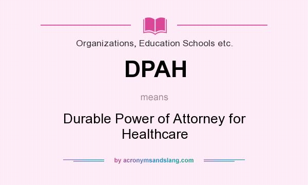 What does DPAH mean? It stands for Durable Power of Attorney for Healthcare