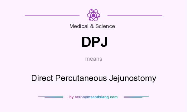 What does DPJ mean? It stands for Direct Percutaneous Jejunostomy