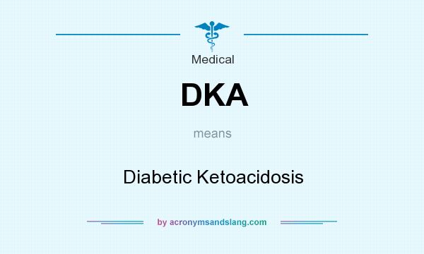 What does DKA mean? It stands for Diabetic Ketoacidosis