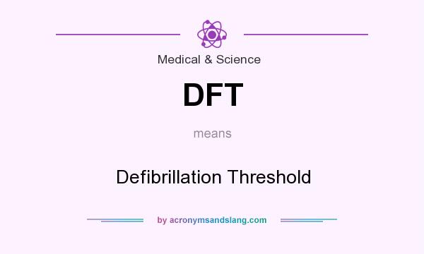 What does DFT mean? It stands for Defibrillation Threshold