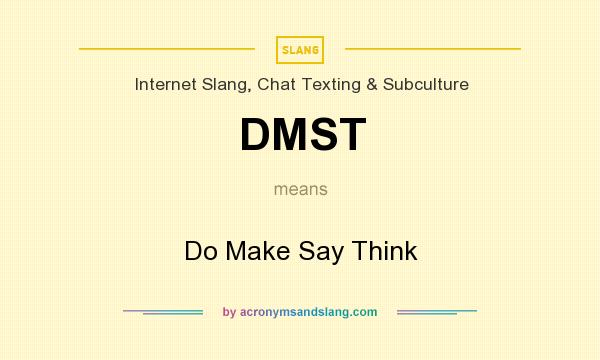 What does DMST mean? It stands for Do Make Say Think