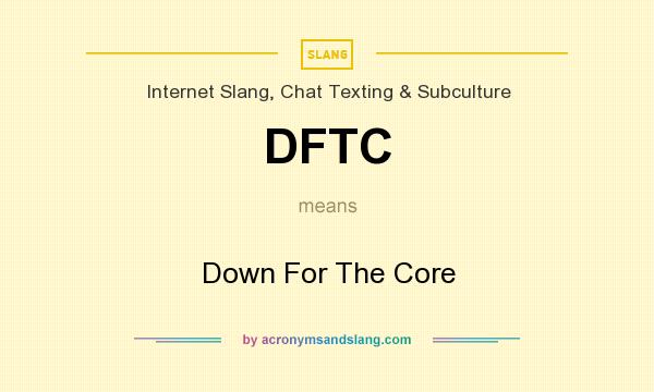 What does DFTC mean? It stands for Down For The Core