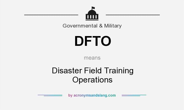 What does DFTO mean? It stands for Disaster Field Training Operations