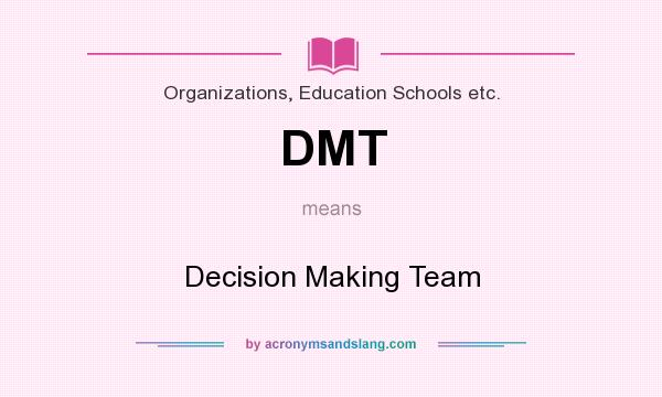 What does DMT mean? It stands for Decision Making Team