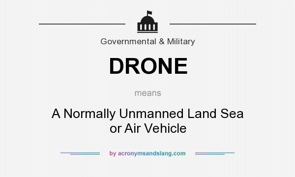 What does DRONE mean? It stands for A Normally Unmanned Land Sea or Air Vehicle