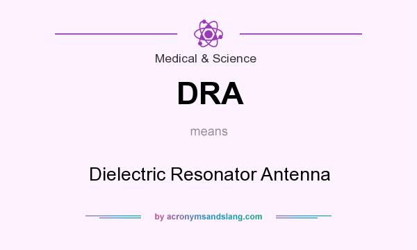 What does DRA mean? It stands for Dielectric Resonator Antenna