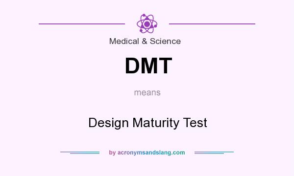 What does DMT mean? It stands for Design Maturity Test