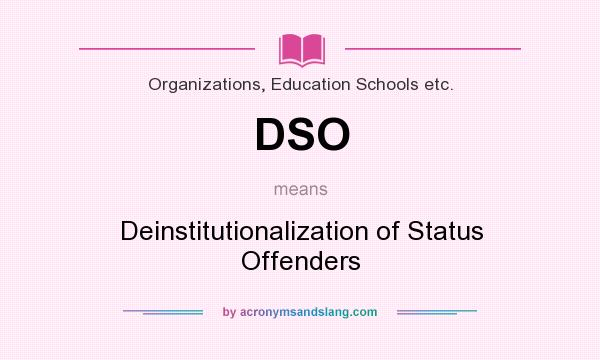 What does DSO mean? It stands for Deinstitutionalization of Status Offenders