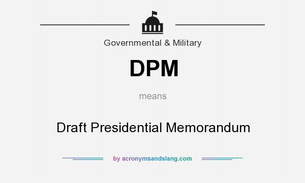 What does DPM mean? It stands for Draft Presidential Memorandum